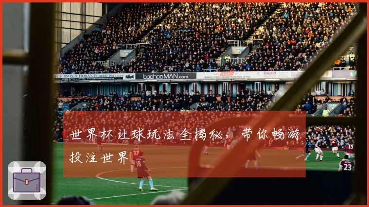 世界杯让球玩法全揭秘，带你畅游投注世界