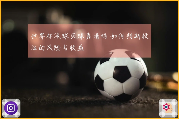 世界杯滚球买球靠谱吗 如何判断投注的风险与收益