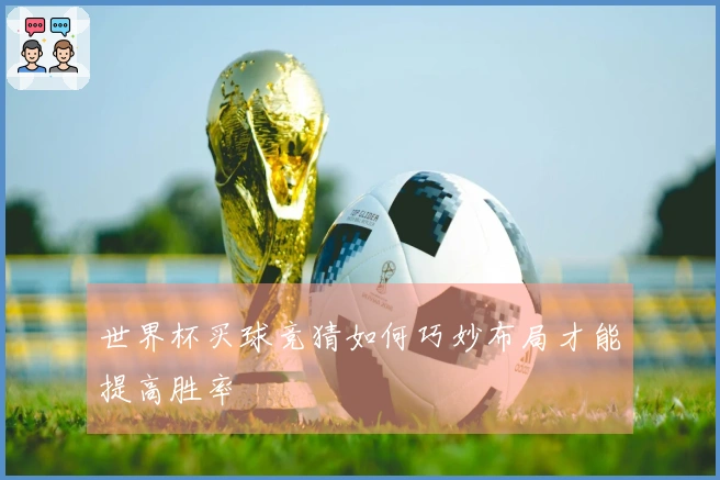 世界杯买球竞猜如何巧妙布局才能提高胜率