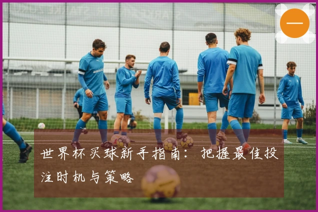 世界杯买球新手指南：把握最佳投注时机与策略