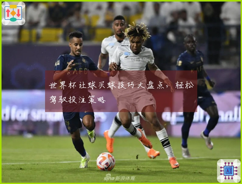 世界杯让球买球技巧大盘点，轻松驾驭投注策略