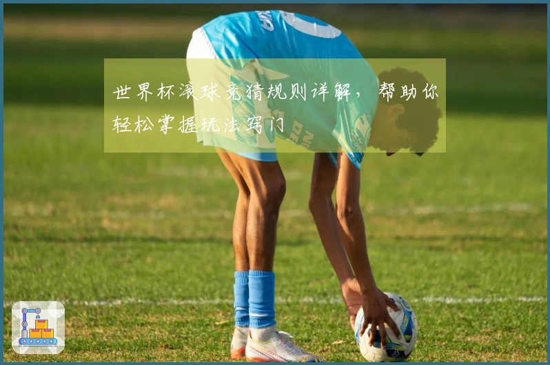 世界杯滚球竞猜规则详解，帮助你轻松掌握玩法窍门